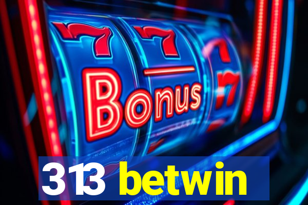 313 betwin
